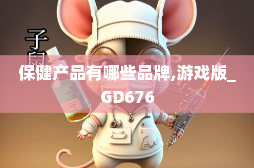 保健产品有哪些品牌,游戏版_GD676