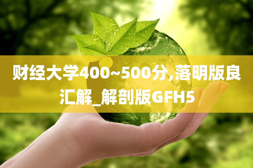 财经大学400~500分,落明版良汇解_解剖版GFH5