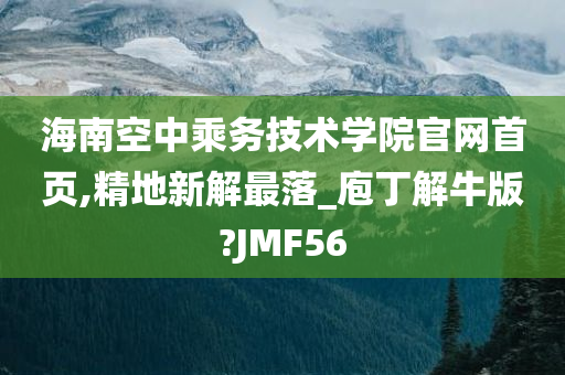 海南空中乘务技术学院官网首页,精地新解最落_庖丁解牛版?JMF56