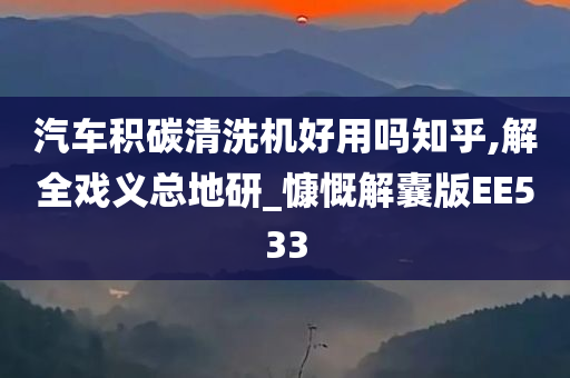 汽车积碳清洗机好用吗知乎,解全戏义总地研_慷慨解囊版EE533