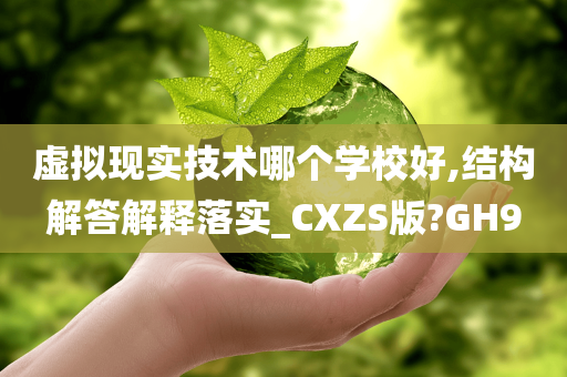 虚拟现实技术哪个学校好,结构解答解释落实_CXZS版?GH9