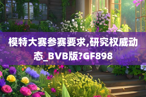 模特大赛参赛要求,研究权威动态_BVB版?GF898