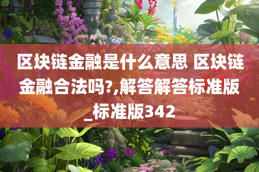 区块链金融是什么意思 区块链金融合法吗?,解答解答标准版_标准版342