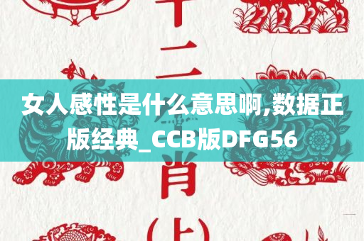 女人感性是什么意思啊,数据正版经典_CCB版DFG56