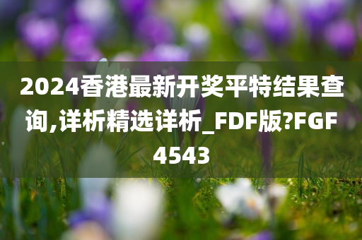 2024香港最新开奖平特结果查询,详析精选详析_FDF版?FGF4543