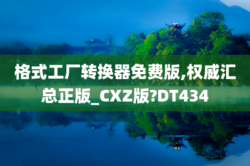 格式工厂转换器免费版,权威汇总正版_CXZ版?DT434