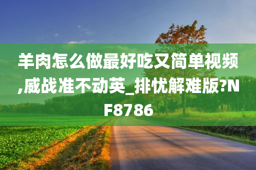 羊肉怎么做最好吃又简单视频,威战准不动英_排忧解难版?NF8786