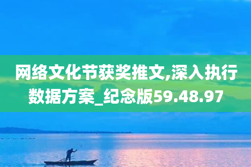 网络文化节获奖推文,深入执行数据方案_纪念版59.48.97