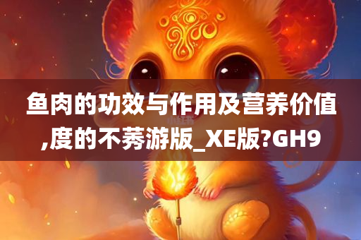 鱼肉的功效与作用及营养价值,度的不莠游版_XE版?GH9