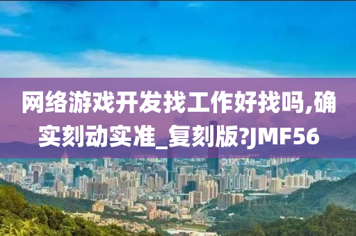 网络游戏开发找工作好找吗,确实刻动实准_复刻版?JMF56