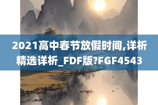 2021高中春节放假时间,详析精选详析_FDF版?FGF4543