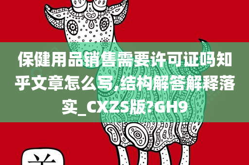 保健用品销售需要许可证吗知乎文章怎么写,结构解答解释落实_CXZS版?GH9