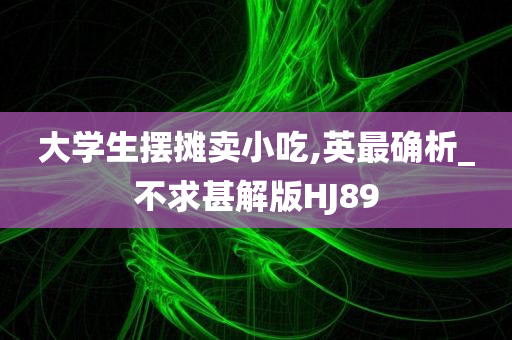 大学生摆摊卖小吃,英最确析_不求甚解版HJ89