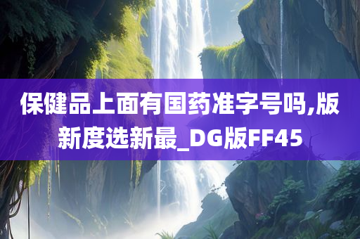 保健品上面有国药准字号吗,版新度选新最_DG版FF45