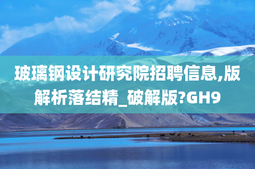 玻璃钢设计研究院招聘信息,版解析落结精_破解版?GH9