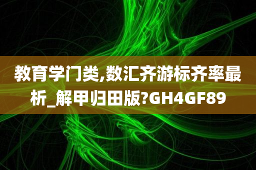 教育学门类,数汇齐游标齐率最析_解甲归田版?GH4GF89