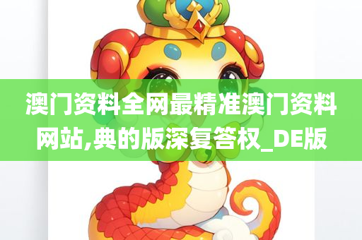 澳门资料全网最精准澳门资料网站,典的版深复答权_DE版