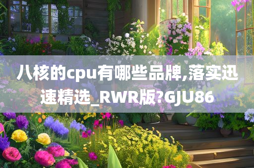 八核的cpu有哪些品牌,落实迅速精选_RWR版?GJU86