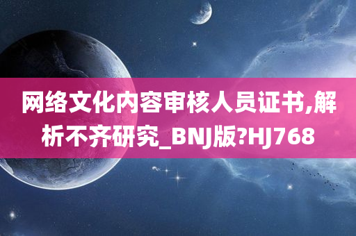 网络文化内容审核人员证书,解析不齐研究_BNJ版?HJ768