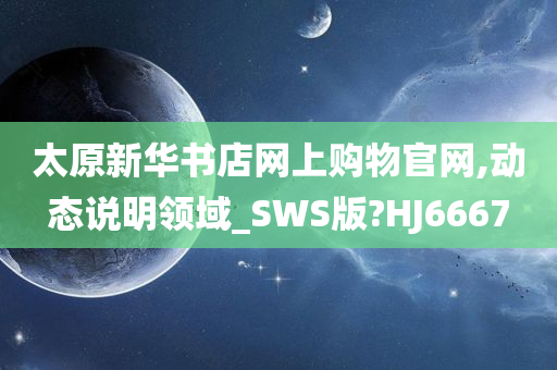 太原新华书店网上购物官网,动态说明领域_SWS版?HJ6667