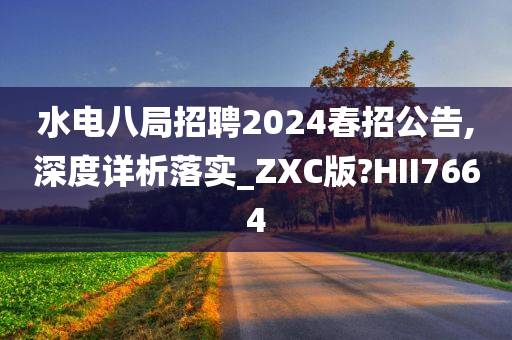 水电八局招聘2024春招公告,深度详析落实_ZXC版?HII7664