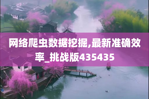 网络爬虫数据挖掘,最新准确效率_挑战版435435