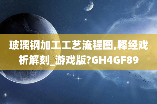 玻璃钢加工工艺流程图,释经戏析解刻_游戏版?GH4GF89