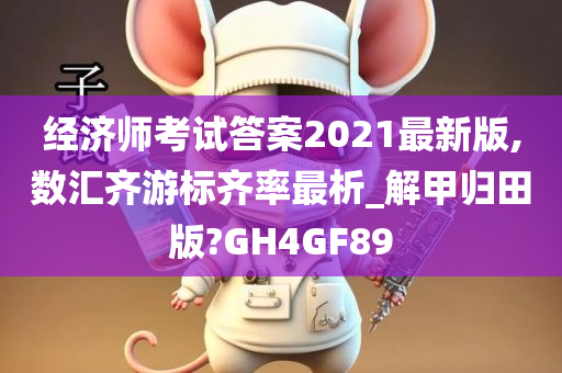 经济师考试答案2021最新版,数汇齐游标齐率最析_解甲归田版?GH4GF89