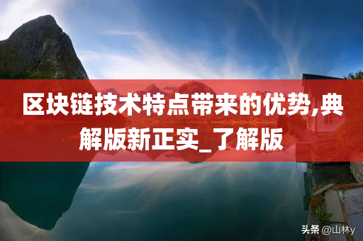 区块链技术特点带来的优势,典解版新正实_了解版