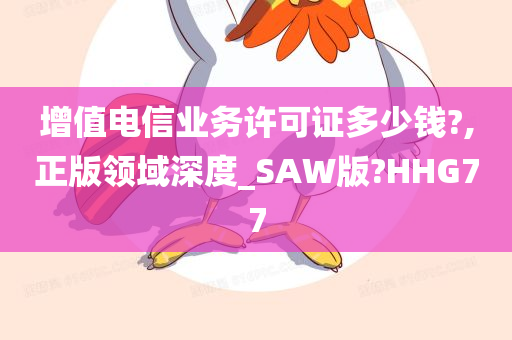 增值电信业务许可证多少钱?,正版领域深度_SAW版?HHG77