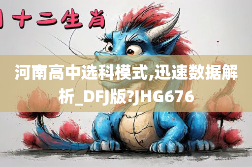 河南高中选科模式,迅速数据解析_DFJ版?JHG676