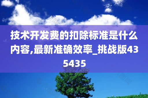 技术开发费的扣除标准是什么内容,最新准确效率_挑战版435435