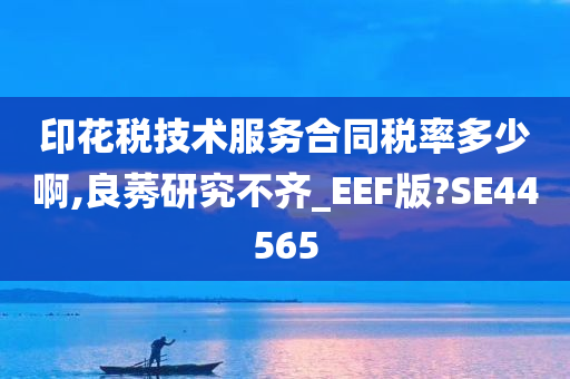 印花税技术服务合同税率多少啊,良莠研究不齐_EEF版?SE44565