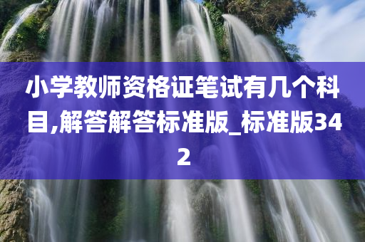 小学教师资格证笔试有几个科目,解答解答标准版_标准版342