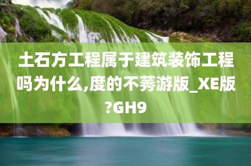 土石方工程属于建筑装饰工程吗为什么,度的不莠游版_XE版?GH9