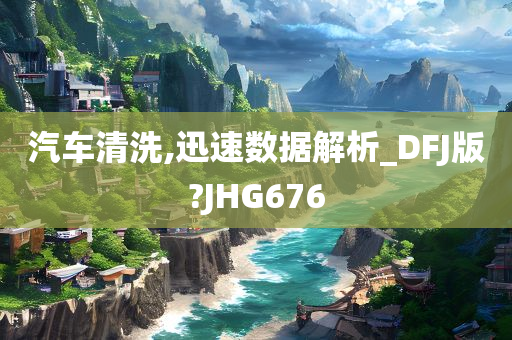 汽车清洗,迅速数据解析_DFJ版?JHG676