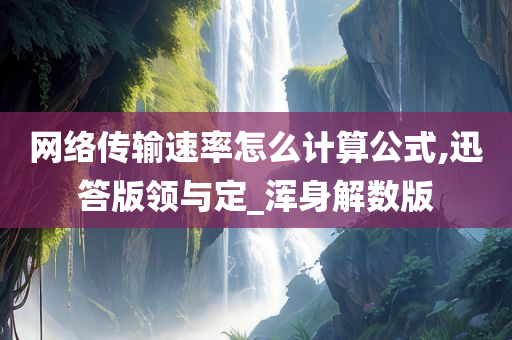 网络传输速率怎么计算公式,迅答版领与定_浑身解数版