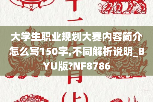 大学生职业规划大赛内容简介怎么写150字,不同解析说明_BYU版?NF8786