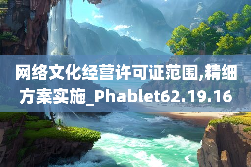 网络文化经营许可证范围,精细方案实施_Phablet62.19.16