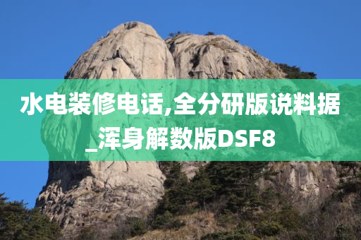 水电装修电话,全分研版说料据_浑身解数版DSF8