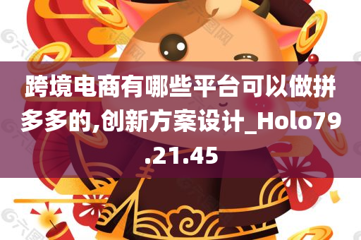 跨境电商有哪些平台可以做拼多多的,创新方案设计_Holo79.21.45