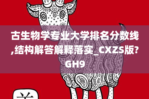 古生物学专业大学排名分数线,结构解答解释落实_CXZS版?GH9