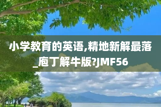 小学教育的英语,精地新解最落_庖丁解牛版?JMF56