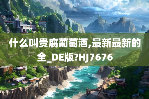 什么叫贵腐葡萄酒,最新最新的全_DE版?HJ7676