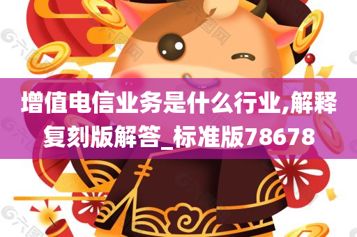 增值电信业务是什么行业,解释复刻版解答_标准版78678