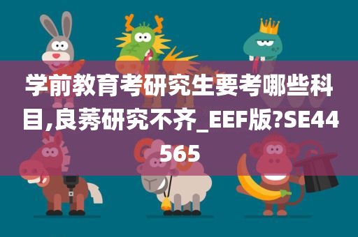 学前教育考研究生要考哪些科目,良莠研究不齐_EEF版?SE44565