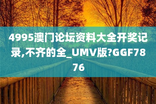 4995澳门论坛资料大全开奖记录,不齐的全_UMV版?GGF7876