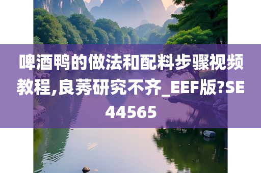 啤酒鸭的做法和配料步骤视频教程,良莠研究不齐_EEF版?SE44565