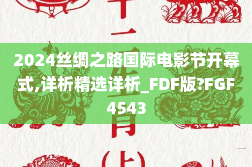 2024丝绸之路国际电影节开幕式,详析精选详析_FDF版?FGF4543