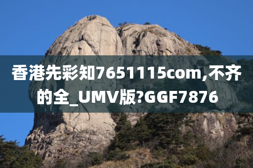 香港先彩知7651115com,不齐的全_UMV版?GGF7876